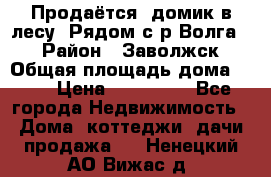 Продаётся  домик в лесу. Рядом с р.Волга.  › Район ­ Заволжск › Общая площадь дома ­ 69 › Цена ­ 200 000 - Все города Недвижимость » Дома, коттеджи, дачи продажа   . Ненецкий АО,Вижас д.